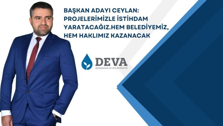 BAŞKAN ADAYI CEYLAN: PROJELERİMİZLE İSTİHDAM YARATACAĞIZ.HEM BELEDİYEMİZ, HEM HAKLIMIZ KAZANACAK